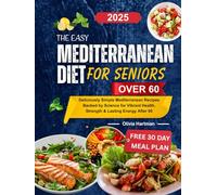 The Easy Mediterranean Diet for Seniors Over 60: Deliciously Simple Mediterranean Recipes Backed by Science for Vibrant Health, Strength & Lasting Energy After 60