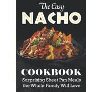 The Easy Nacho Cookbook: Surprising Sheet Pan Meals the Whole Family Will Love