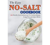 The Easy No-Salt Cookbook: 120 Healthy Low-Sodium and No-Sodium Recipes Using Flavorful Spice Blends