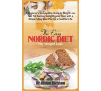 THE EASY NORDIC DIET FOR WEIGHT LOSS: A Beginner's Step-by-Step Guide to Weight Loss and Fat Burning Using Organic Food with a Simple 5-Day Meal Plan for a Healthier Life.