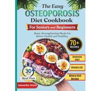 The Easy Osteoporosis Diet Cookbook For Seniors and Beginners: Bone-Strengthning Meals For Better Health and Stability