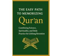 The Easy Path to Memorizing the Qur’an: Combining Science, Spirituality, and Daily Practice for Lifelong Retention