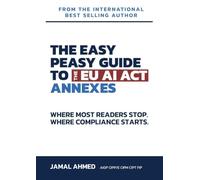 The Easy Peasy Guide to the EU AI Act: Annexes: Where Most Readers Stop. Where Compliance Starts.