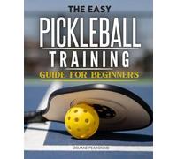 The Easy Pickleball Training Guide For Beginners: Master The Mental Game Court Awareness And Strategic Thinking To Build A Strong Pickleball Foundation For Confident Focused And Consistent Performance