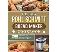 The Easy Pohl Schmitt Bread Maker Cookbook : 200 Affordable, Easy & Delicious Recipes for your Pohl Schmitt Bread Maker