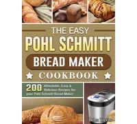 The Easy Pohl Schmitt Bread Maker Cookbook : 200 Affordable, Easy & Delicious Recipes for your Pohl Schmitt Bread Maker