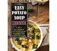 The Easy Potato Soup Cookbook: 50 Delicious Potato Soup Recipes for Every Season (2nd Edition)