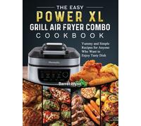 The Easy PowerXL Grill Air Fryer Combo Cookbook : Yummy and Simple Recipes for Anyone Who Want to Enjoy Tasty Dish