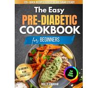 The Easy Pre-Diabetic Cookbook for Beginners: 120 + Quick, Satisfying Recipes That Keep Blood Sugar Steady Without Complicated Cooking