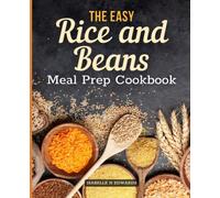 The Easy Rice and Beans Meal Prep Cookbook: Contain Your Expenses Without Sacrificing Proper Nutrition, And Be Completely Prepared For Any Disaster ... 104 Tasty Survival Recipes With Beans & Rice