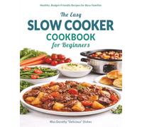 The Easy Slow Cooker Cookbook for Beginners: Healthy, Budget-Friendly Dump-and-Go Recipes for Busy Families, Cozy Weeknight Dinners, Soups, Stews, Meat, Fish and Desserts