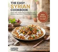 The Easy Syrian Cookbook: Master 100+ Middle Eastern Delicacies with Common Ingredients - Vibrant Photos Inside (Authentic World Cuisine Made Easy)