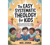 The Easy Systematic Theology for Kids: A Simple, Step-by-Step Guide to Help Children Understand God, Jesus, the Bible, and Christian Truths for Lifelong Faith