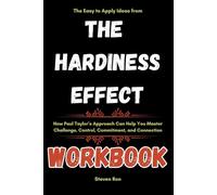 The Easy to Apply Ideas from The Hardiness Effect Workbook: How Paul Taylor’s Approach Can Help You Master Challenge, Control, Commitment, and Connection