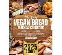 The Easy Vegan Bread Machine Cookbook: A Complete Collection of Foolproof Vegan and Whole-Grain Bread Recipes, Perfectly Crafted with Easy-to-Follow Instructions