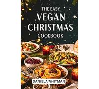 THE EASY VEGAN CHRISTMAS COOKBOOK: Quick and Amazingly Delicious Recipes to Celebrate the Season