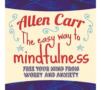 The Easy Way to Mindfulness: Free Your Mind from Worry and Anxiety (Allen Carr's Easyway)