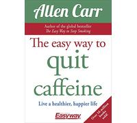 The Easy Way to Quit Caffeine: Live a healthier, happier life (Allen Carr's Easyway, 27)