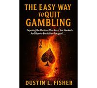 The Easy Way To Quit Gambling: Exposing The Illusions That Keep You Hooked And How To Break Free For Good