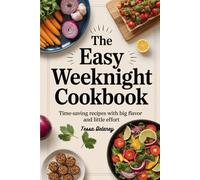 The Easy Weeknight Cookbook: Time-Saving Recipes with Big Flavor and Little Effort