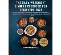 THE EASY WEEKNIGHT DINNERS COOKBOOK FOR BEGINNERS 2026: Quick, Simple and Flavorful Recipes for Busy Evenings with 10-Week Meal Planner Health Benefits Nutritional Values, and More