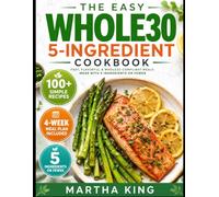 THE EASY WHOLE30 5-INGREDIENT COOKBOOK (COLORED): 100 Simple 5-Ingredient Recipes, a No-Stress 4-Week Meal Plan & Grocery Lists to Save Time and Stay Consistent