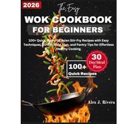 The Easy Wok Cookbook For Beginners: 100+ Quick, Flavourful Asian Stir-fry Recipes, with Easy Techniques 30-Day Meal Plan, and Pantry Tips for Effortless Healthy Cooking