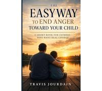 The Easyway to End Anger Toward Your Child: A Guide for Fathers to End Impulsive Anger, Build Real Authority, and Raise Confident, Emotionally Secure Children (The Easy Way - Books for Fathers)