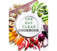 The Eat Clean CookBook: Fast and Fuss-Free Recipes for Busy People