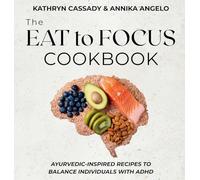 The Eat to Focus Cookbook: Ayurvedic-inspired recipes to balance individuals with ADHD