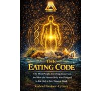 The Eating Code: Why Most People Are Dying from Food - And How the Human Body Was Designed to Eat Only a Few Times a Week