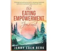 The Eating Empowerment Journal: Cultivating a Balanced, Joyful and Empowered Relationship with Food