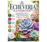The Echeveria Handbook: A Comprehensive Guide to Growing, Propagating, Identifying, Caring for, and Managing Echeveria Succulents