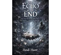 The Echo at the End: How Your Life Reveals Itself in the Final Moments-A Spiritual and Moral Exploration (The Reality of Resonance Series by Heidi Hunt)