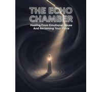 The Echo Chamber: Healing From Emotional Abuse And Reclaiming Your Voice