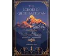 The echoes of Gilgit Baltistan 1st Edition: Short History-past eco friendly life-early administration- Custome and Tales and lost Treasures