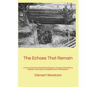 The Echoes That Remain: A history of the New Zealand Field Engineers during the Great War at Gallipoli, France and the Hampshire town of Christchurch
