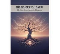 The Echoes You Carry: Healing Your Ancestral Legacy