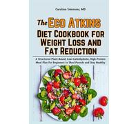 The Eco Atkins Diet Cookbook for Weight Loss and Fat Reduction: A Structured Plant-Based, Low-Carbohydrate, High-Protein Meal Plan for Beginners to Shed Pounds and Stay Healthy