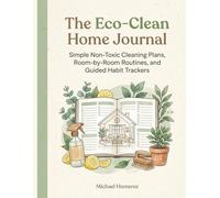 The Eco-Clean Home Journal: Simple Non-Toxic Cleaning Plans, Room-by-Room Routines, and Guided Habit Trackers