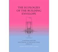 The Ecologies of the Building Envelope: A Material History and Theory of Architectural Surfaces