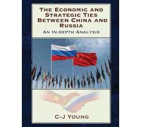 The Economic and Strategic Ties Between China and Russia: How Beijing and Moscow Created the 21st Century's Most Consequential Partnership