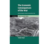 The Economic Consequences of the War: West Germany's Growth Miracle after 1945 (Cambridge Studies in Economic History - Second Series)