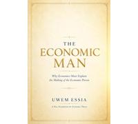 THE ECONOMIC MAN: A New Foundation for Economic Theory: Why Economics Must Explain the Making of the Economic Person (Tacit Intelligence Series)