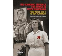 The Economic Struggle for Power in Tito’s Yugoslavia: From World War II to Non-Alignment (Library of Balkan Studies)