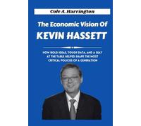 The Economic Vision of Kevin Hassett: How bold ideas, tough data, and a seat at the table helped shape the most critical policies of a generation (Titans of Power: The Lives That Shaped Politics)