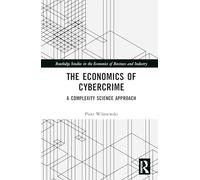 The Economics of Cybercrime: A Complexity Science Approach (Routledge Studies in the Economics of Business and Industry)