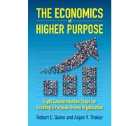 The Economics of Higher Purpose: Eight Counterintuitive Steps for Creating a Purpose-Driven Organization