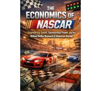 The Economics of NASCAR: Engineering Speed, Sponsorship Power, and the Billion-Dollar Business of American Racing