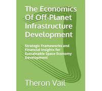 The Economics Of Off-Planet Infrastructure Development: Strategic Frameworks and Financial Insights for Sustainable Space Economy Development